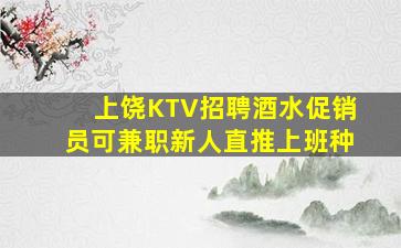 上饶KTV招聘酒水促销员可兼职新人直推上班种